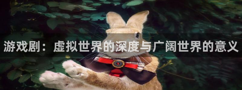 乐玩互动科技：游戏剧：虚拟世界的深度与广阔世界的意义